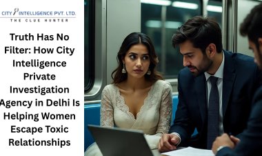 Truth Has No Filter: How City Intelligence Private Investigation Agency in Delhi Is Helping Women Escape Toxic Relationships.