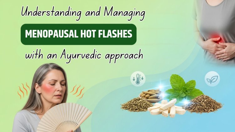 Understanding and Managing Menopausal Hot Flashes with an Ayurvedic Approach