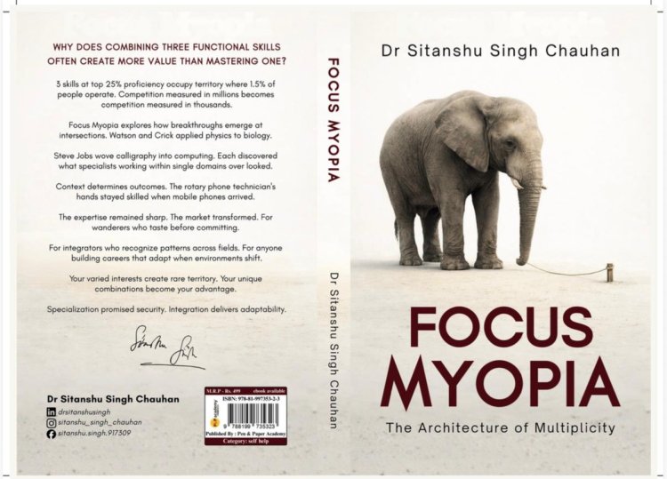 Are You Over-Focused for a Changing World? Dr. Sitanshu Singh Chauhan’s Focus Myopia Reveals Why Narrow Careers Break First
